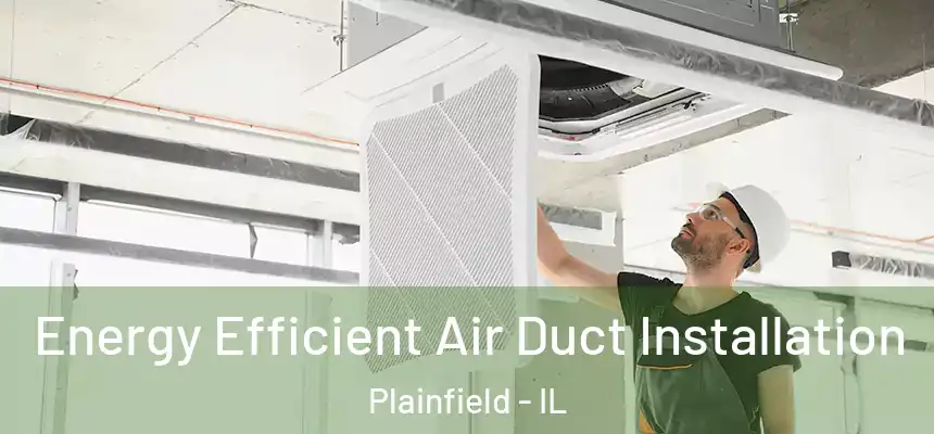  Energy Efficient Air Duct Installation Plainfield - IL